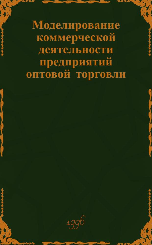 Моделирование коммерческой деятельности предприятий оптовой торговли : Автореф. дис. на соиск. учен. степ. к.э.н. : Спец. 08.00.13
