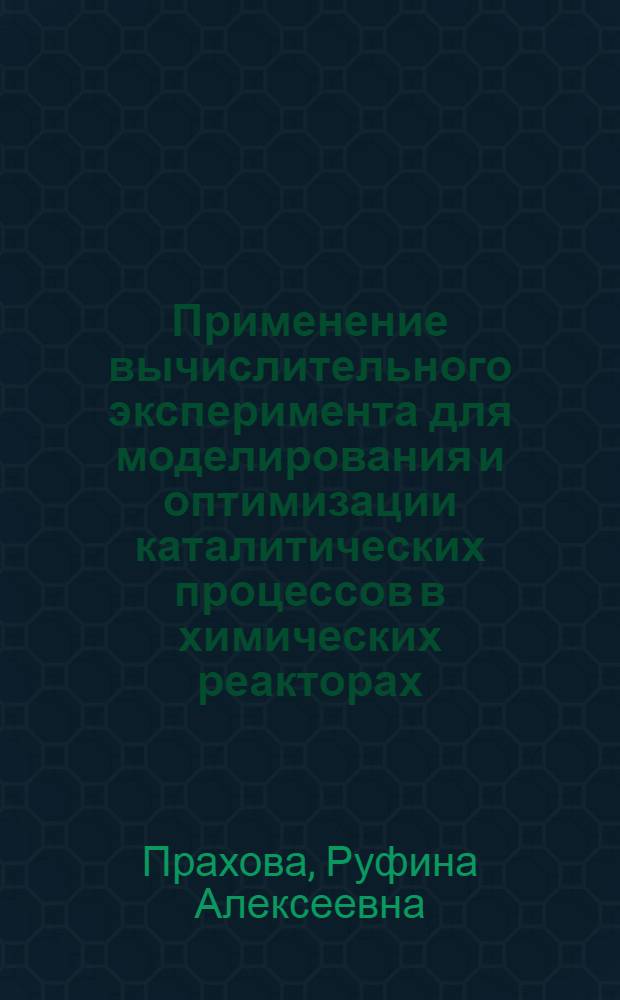 Применение вычислительного эксперимента для моделирования и оптимизации каталитических процессов в химических реакторах : Автореф. дис. на соиск. учен. степ. к.т.н. : Спец. 05.13.16