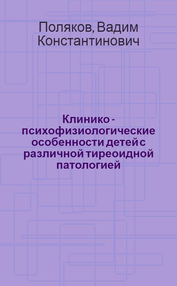 Клинико - психофизиологические особенности детей с различной тиреоидной патологией : Автореф. дис. на соиск. учен. степ. к.м.н. : Спец. 14.00.09