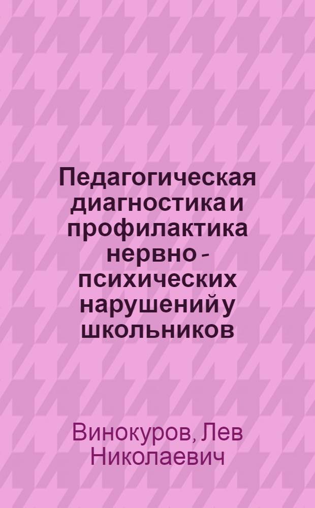 Педагогическая диагностика и профилактика нервно - психических нарушений у школьников : Автореф. дис. на соиск. учен. степ. д.п.н. : Спец. 13.00.01