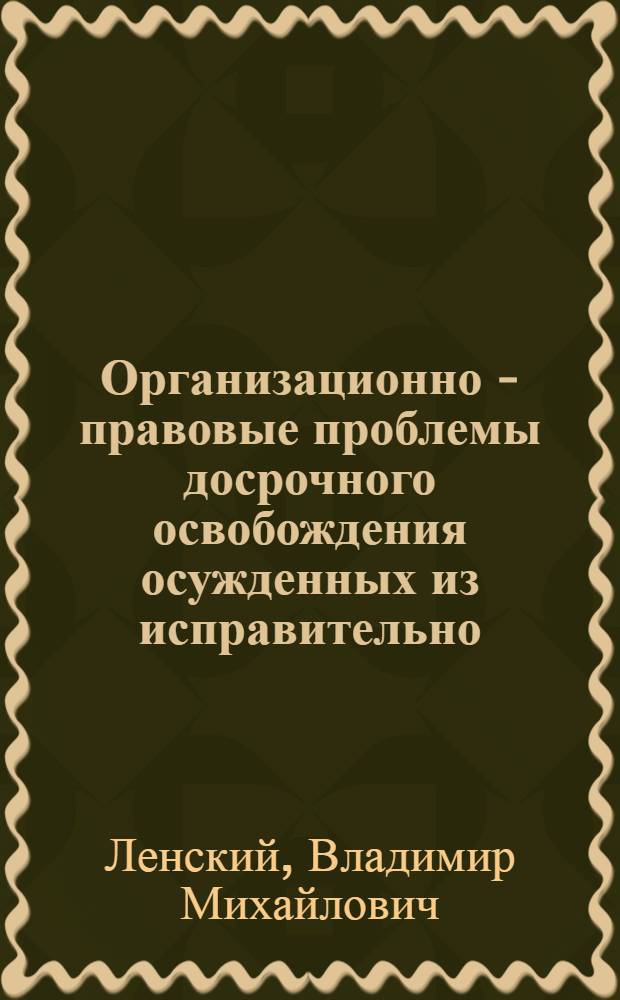 Организационно - правовые проблемы досрочного освобождения осужденных из исправительно - трудовых учереждений : Автореф. дис. на соиск. учен. степ. к.ю.н. : Спец. 12.00.08
