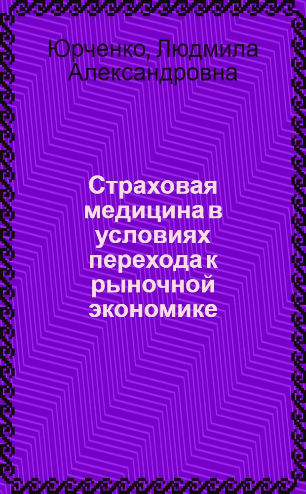 Страховая медицина в условиях перехода к рыночной экономике : Автореф. дис. на соиск. учен. степ. к.э.н. : Спец. 08.00.10