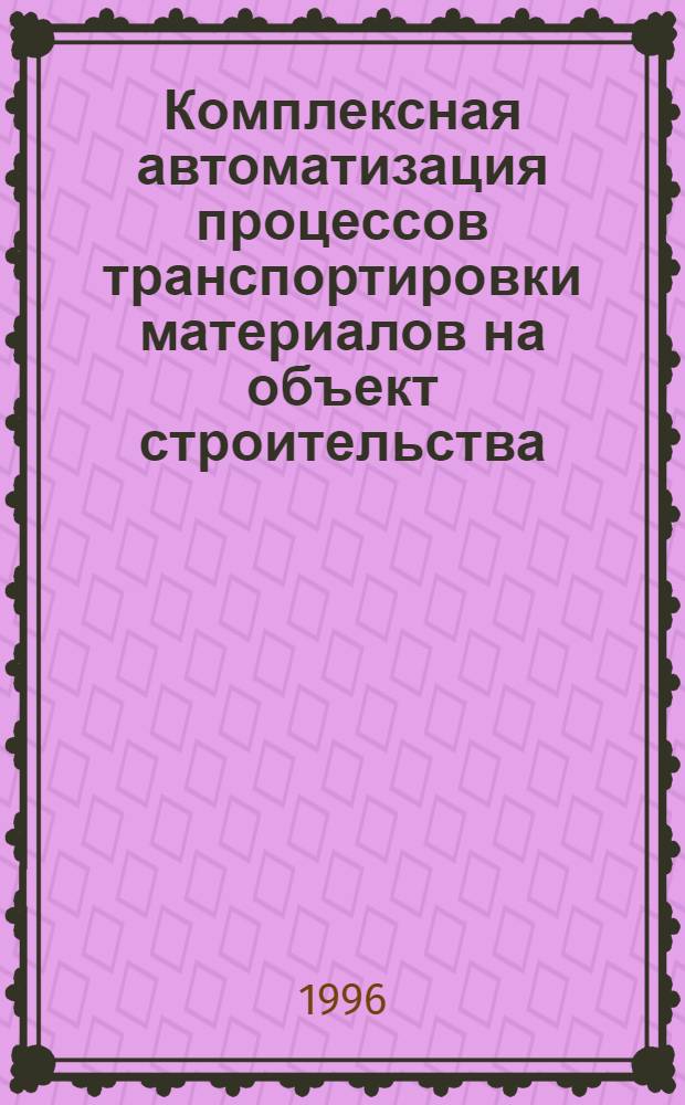 Комплексная автоматизация процессов транспортировки материалов на объект строительства : Автореф. дис. на соиск. учен. степ. д.т.н. : Спец. 05.13.07
