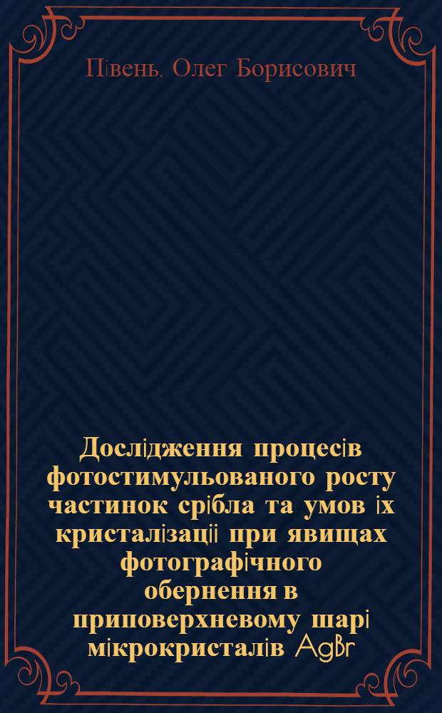 Дослiдження процесiв фотостимульованого росту частинок срiбла та умов iх кристалiзацii при явищах фотографiчного обернення в приповерхневому шарi мiкрокристалiв AgBr : Автореф. дис. на соиск. учен. степ. к.ф.-м.н. : Спец. 01.04.07