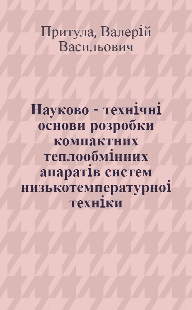 Науково - технiчнi основи розробки компактних теплообмiнних апаратiв систем низькотемпературноi технiки : Автореф. дис. на соиск. учен. степ. д.т.н. : Спец. 05.04.03