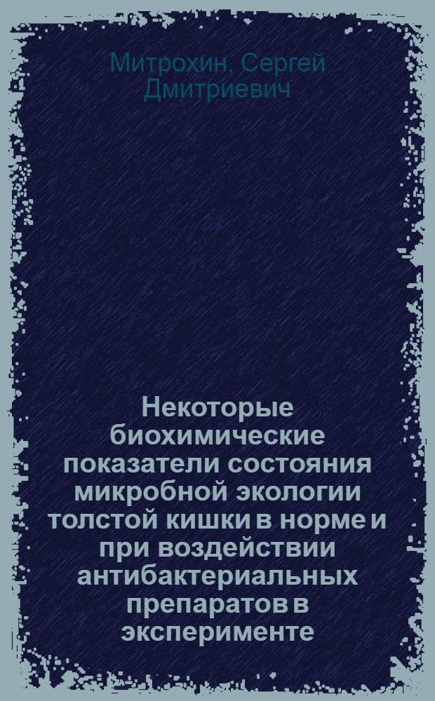 Некоторые биохимические показатели состояния микробной экологии толстой кишки в норме и при воздействии антибактериальных препаратов в эксперименте : Автореф. дис. на соиск. учен. степ. к.м.н. : Спец. 14.00.31