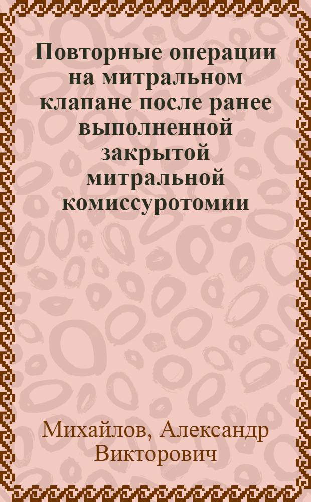 Повторные операции на митральном клапане после ранее выполненной закрытой митральной комиссуротомии : Автореф. дис. на соиск. учен. степ. к.м.н. : Спец. 14.00.44