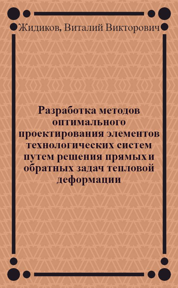 Разработка методов оптимального проектирования элементов технологических систем путем решения прямых и обратных задач тепловой деформации : Автореф. дис. на соиск. учен. степ. к.т.н. : Спец. 05.03.01