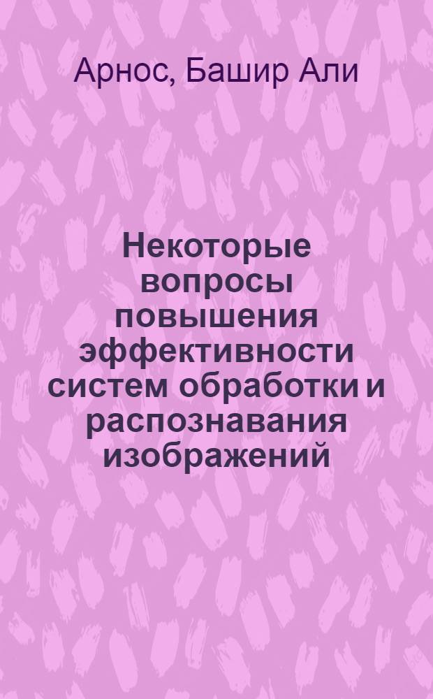 Некоторые вопросы повышения эффективности систем обработки и распознавания изображений : Автореф. дис. на соиск. учен. степ. к.т.н. : Спец. 05.13.05