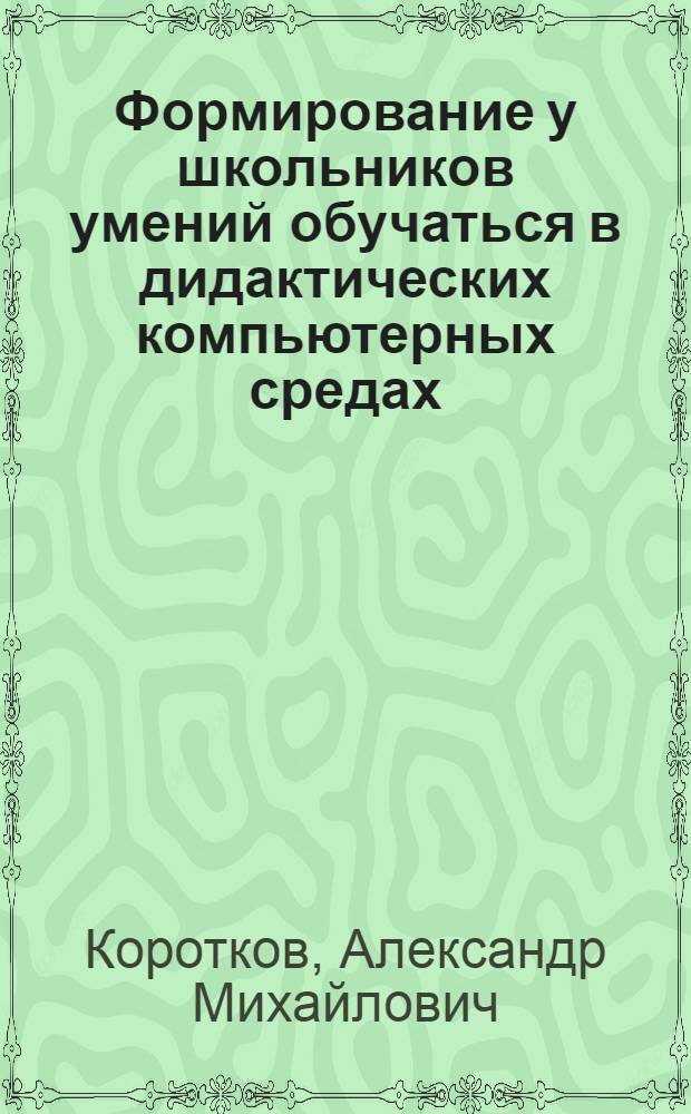 Формирование у школьников умений обучаться в дидактических компьютерных средах : Автореф. дис. на соиск. учен. степ. к.п.н. : Спец. 13.00.01