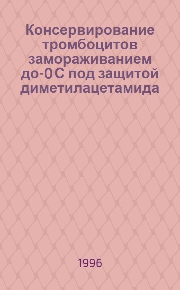 Консервирование тромбоцитов замораживанием до -80 С под защитой диметилацетамида : Автореф. дис. на соиск. учен. степ. к.м.н. : Спец. 14.00.29