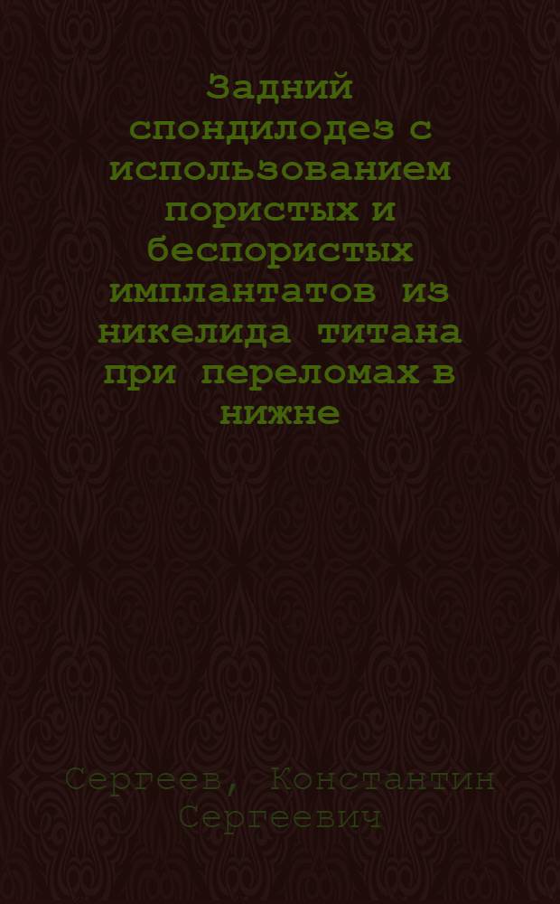 Задний спондилодез с использованием пористых и беспористых имплантатов из никелида титана при переломах в нижне - грудном и поясничном отделах позвоночного столба : (Клин. исслед.) : Автореф. дис. на соиск. учен. степ. к.м.н. : Спец. 14.00.22