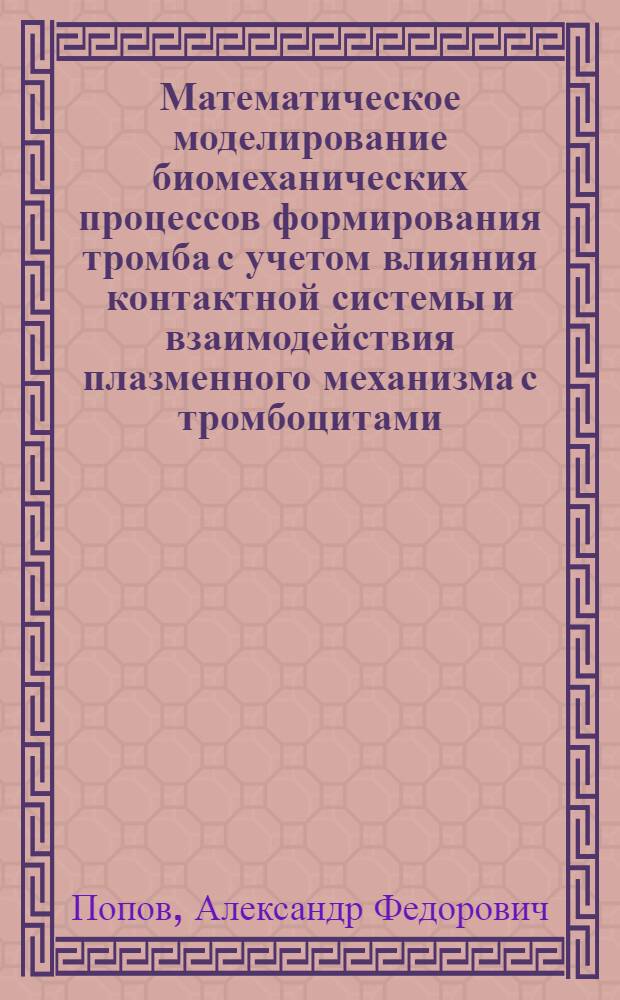 Математическое моделирование биомеханических процессов формирования тромба с учетом влияния контактной системы и взаимодействия плазменного механизма с тромбоцитами : Автореф. дис. на соиск. учен. степ. к.т.н. : Спец. 01.02.08