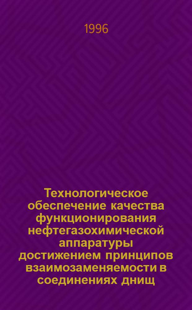 Технологическое обеспечение качества функционирования нефтегазохимической аппаратуры достижением принципов взаимозаменяемости в соединениях днищ : Автореф. дис. на соиск. учен. степ. д.т.н. : Спец. 05.04.09