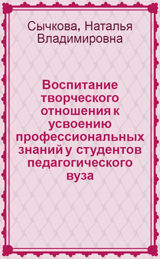 Воспитание творческого отношения к усвоению профессиональных знаний у студентов педагогического вуза : Автореф. дис. на соиск. учен. степ. к.п.н. : Спец. 13.00.08