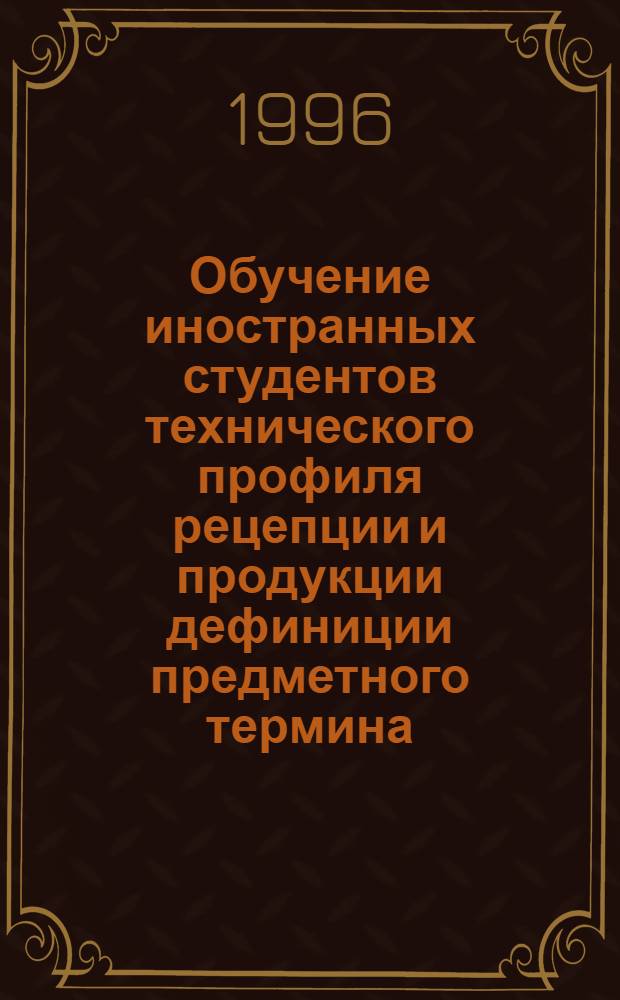 Обучение иностранных студентов технического профиля рецепции и продукции дефиниции предметного термина/понятия : Автореф. дис. на соиск. учен. степ. к.п.н. : Спец. 13.00.02