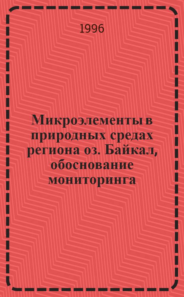 Микроэлементы в природных средах региона оз. Байкал, обоснование мониторинга : Автореф. дис. на соиск. учен. степ. д.г.-м.н. : Спец. 04.00.13