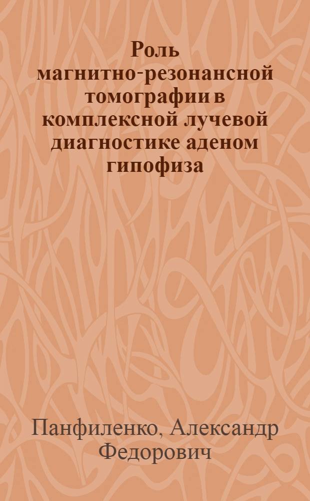 Роль магнитно-резонансной томографии в комплексной лучевой диагностике аденом гипофиза, оценке результатов протонной терапии и диагностике осложнений : Автореф. дис. на соиск. учен. степ. к.м.н. : Спец. 14.00.19