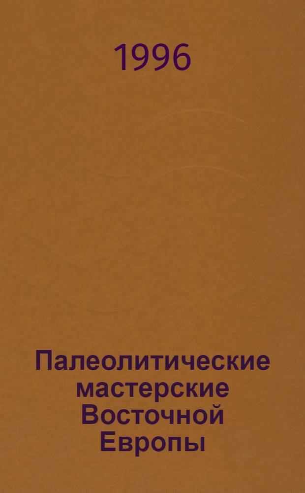 Палеолитические мастерские Восточной Европы : Автореф. дис. на соиск. учен. степ. д.ист.н. : Спец. 07.00.06