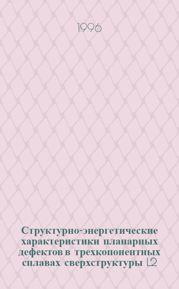 Структурно-энергетические характеристики планарных дефектов в трехкопонентных сплавах сверхструктуры L2 : Автореф. дис. на соиск. учен. степ. к.ф.-м.н. : Спец. 01.04.07