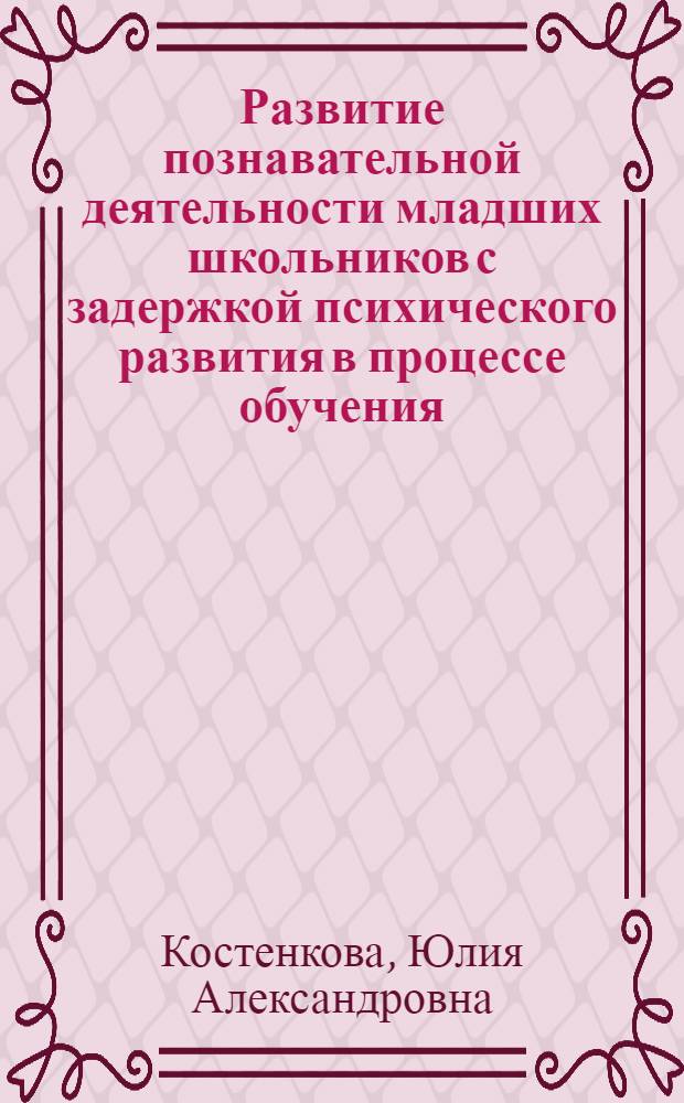 Развитие познавательной деятельности младших школьников с задержкой психического развития в процессе обучения : (Эксперим. псих. - пед. исслед. на материале усвоения нач. курса рус. яз. и математики) : Автореф. дис. на соиск. учен. степ. к.п.н. : Спец. 13.00.03