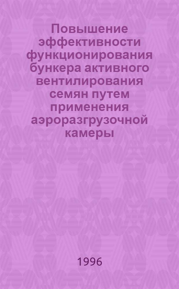 Повышение эффективности функционирования бункера активного вентилирования семян путем применения аэроразгрузочной камеры : Автореф. дис. на соиск. учен. степ. к.т.н. : Спец. 05.20.01
