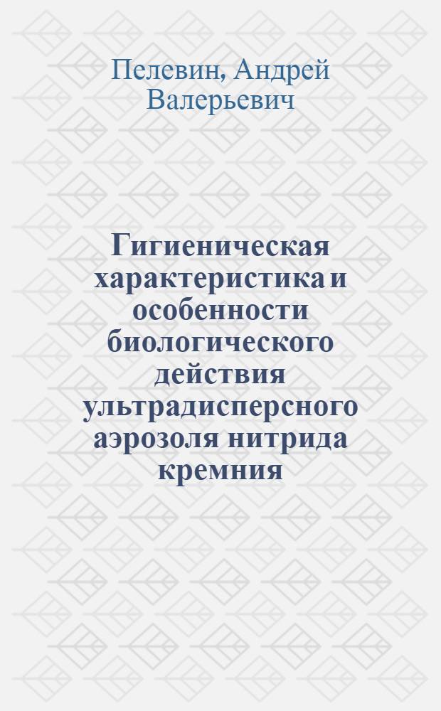 Гигиеническая характеристика и особенности биологического действия ультрадисперсного аэрозоля нитрида кремния, модифицированного оксидом иттрия : Автореф. дис. на соиск. учен. степ. к.м.н. : Спец. 14.00.07