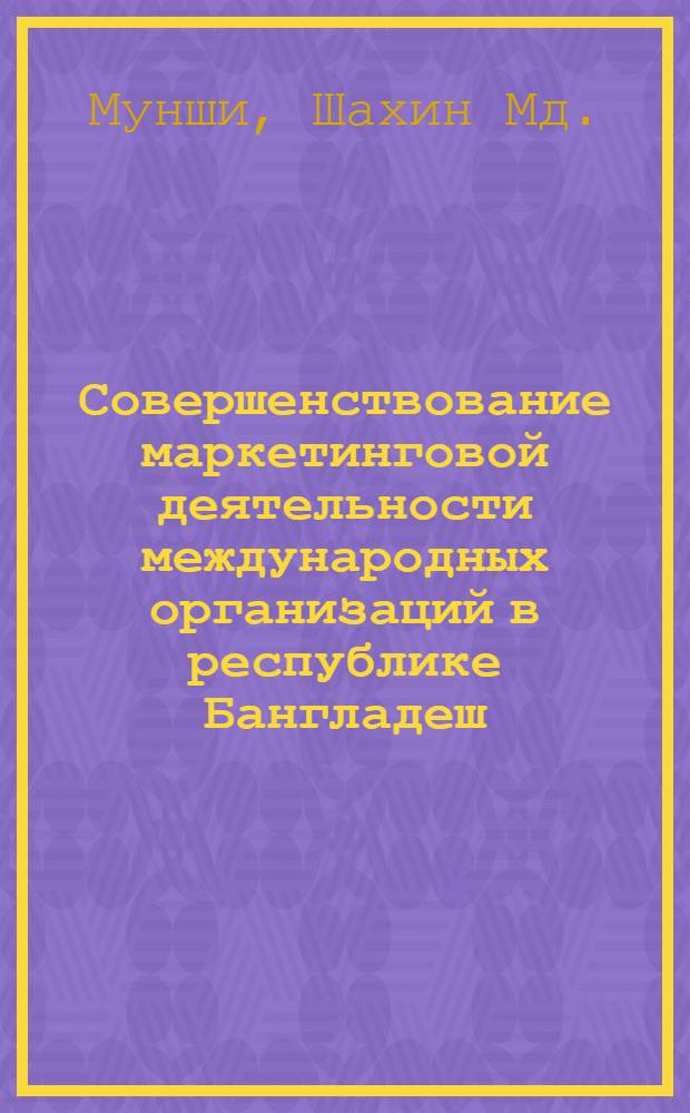 Совершенствование маркетинговой деятельности международных организаций в республике Бангладеш : Автореф. дис. на соиск. учен. степ. к.э.н. : Спец. 08.00.05