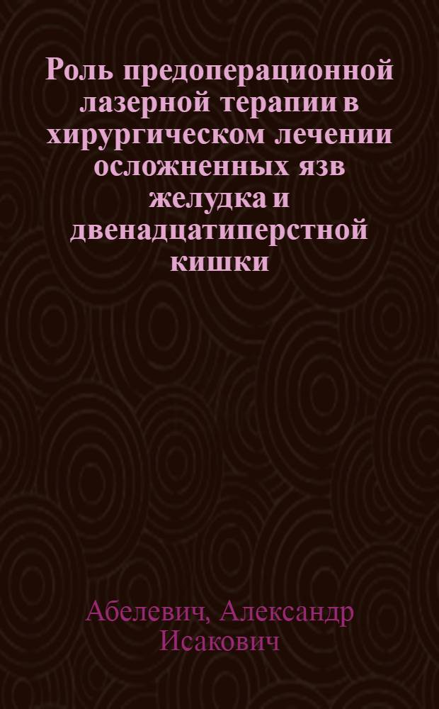 Роль предоперационной лазерной терапии в хирургическом лечении осложненных язв желудка и двенадцатиперстной кишки : Автореф. дис. на соиск. учен. степ. к.м.н. : Спец. 14.00.27