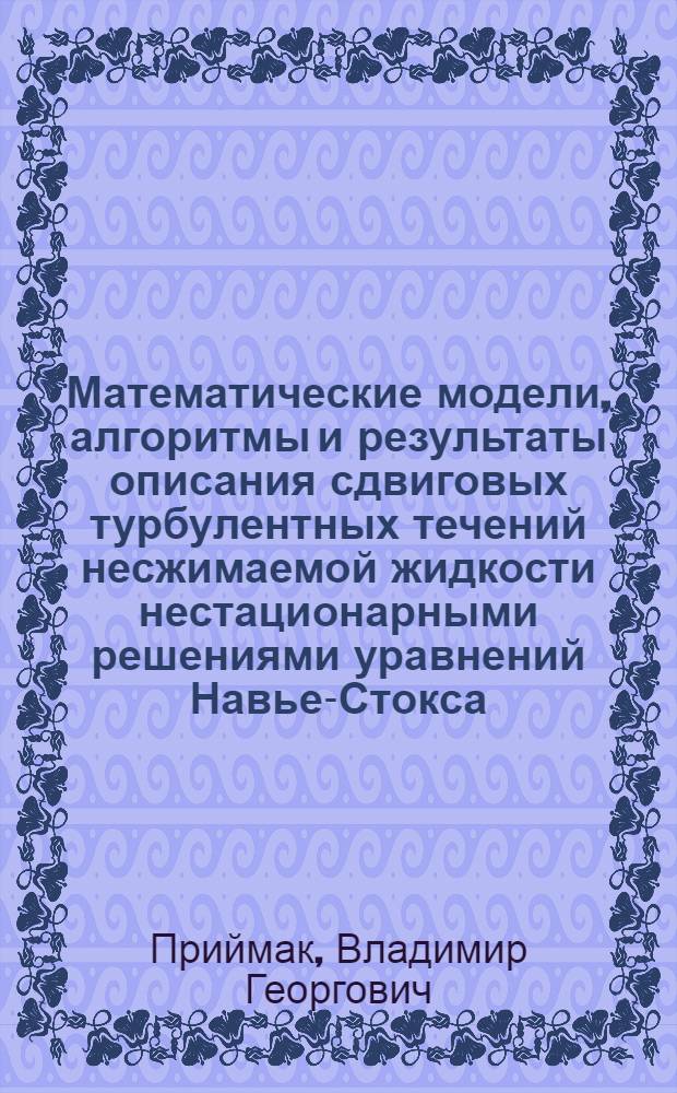 Математические модели, алгоритмы и результаты описания сдвиговых турбулентных течений несжимаемой жидкости нестационарными решениями уравнений Навье-Стокса : Автореф. дис. на соиск. учен. степ. д.ф.-м.н. : Спец. 01.02.05