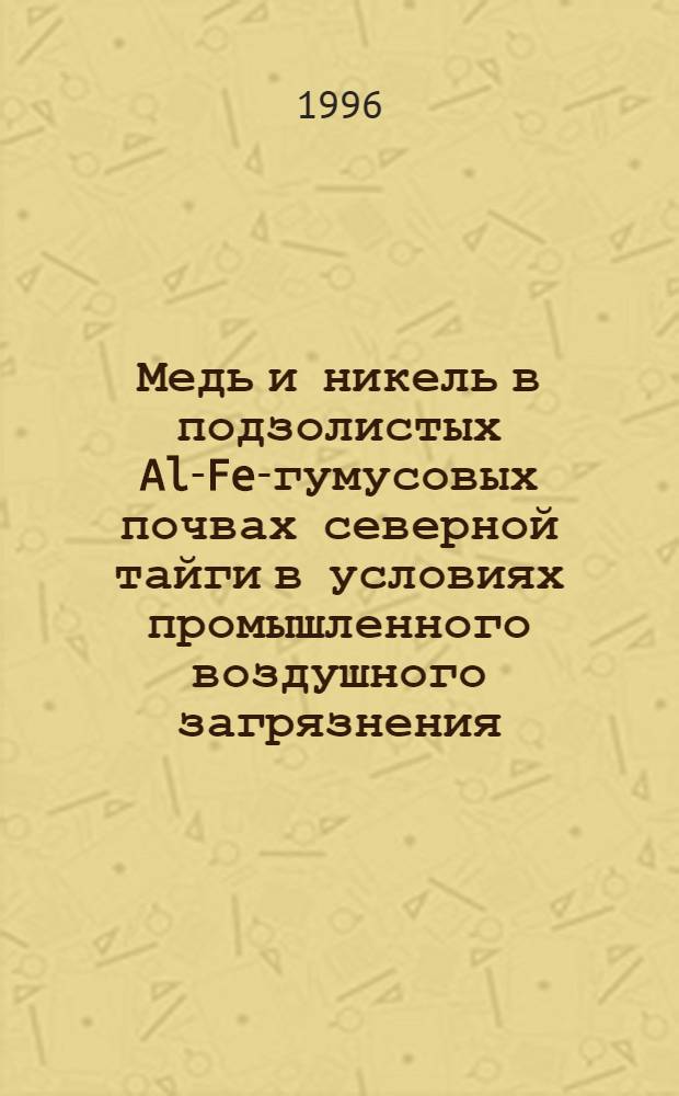 Медь и никель в подзолистых Al-Fe-гумусовых почвах северной тайги в условиях промышленного воздушного загрязнения : Автореф. дис. на соиск. учен. степ. к.б.н. : Спец. 03.00.27