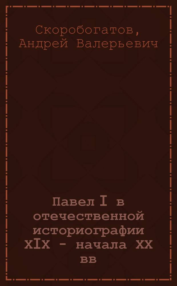 Павел I в отечественной историографии ХIХ - начала ХХ вв : Автореф. дис. на соиск. учен. степ. к.ист.н. : Спец. 07.00.09