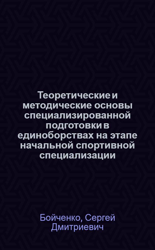 Теоретические и методические основы специализированной подготовки в единоборствах на этапе начальной спортивной специализации : Автореф. дис. на соиск. учен. степ. д.п.н. : Спец. 13.00.04