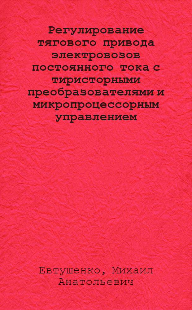 Регулирование тягового привода электровозов постоянного тока с тиристорными преобразователями и микропроцессорным управлением : Автореф. дис. на соиск. учен. степ. к.т.н. : Спец. 05.22.07