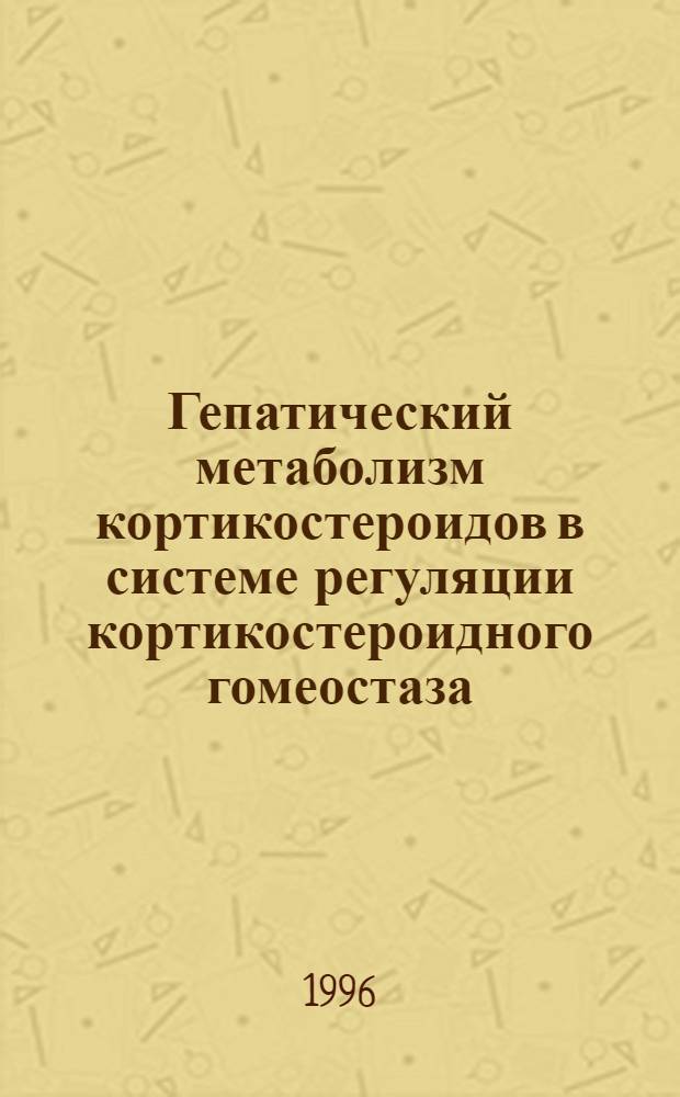 Гепатический метаболизм кортикостероидов в системе регуляции кортикостероидного гомеостаза : Автореф. дис. на соиск. учен. степ. к.б.н. : Спец. 14.00.17