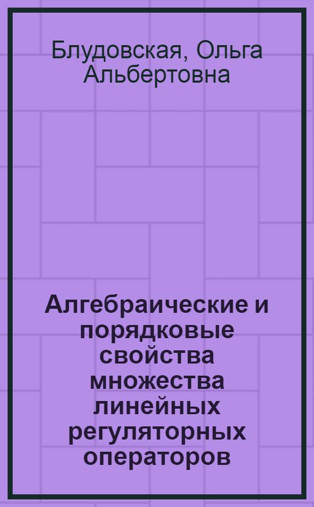 Алгебраические и порядковые свойства множества линейных регуляторных операторов, сохраняющих дизъюнктность : Автореф. дис. на соиск. учен. степ. к.ф.-м.н. : Спец. 01.01.01