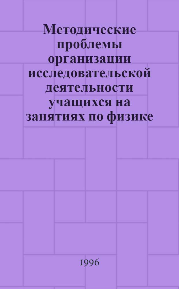 Методические проблемы организации исследовательской деятельности учащихся на занятиях по физике : Автореф. дис. на соиск. учен. степ. к.п.н. : Спец. 13.00.02