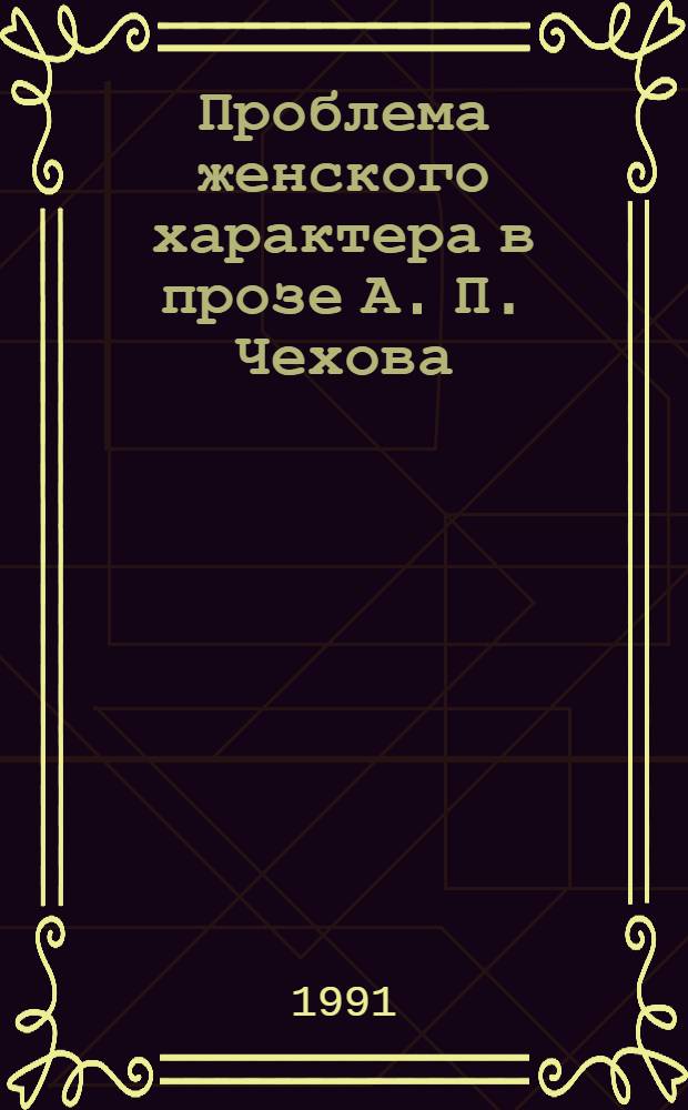 Проблема женского характера в прозе А. П. Чехова : Автореф. дис. на соиск. учен. степ. к.филол.н. : Спец. 10.01.01