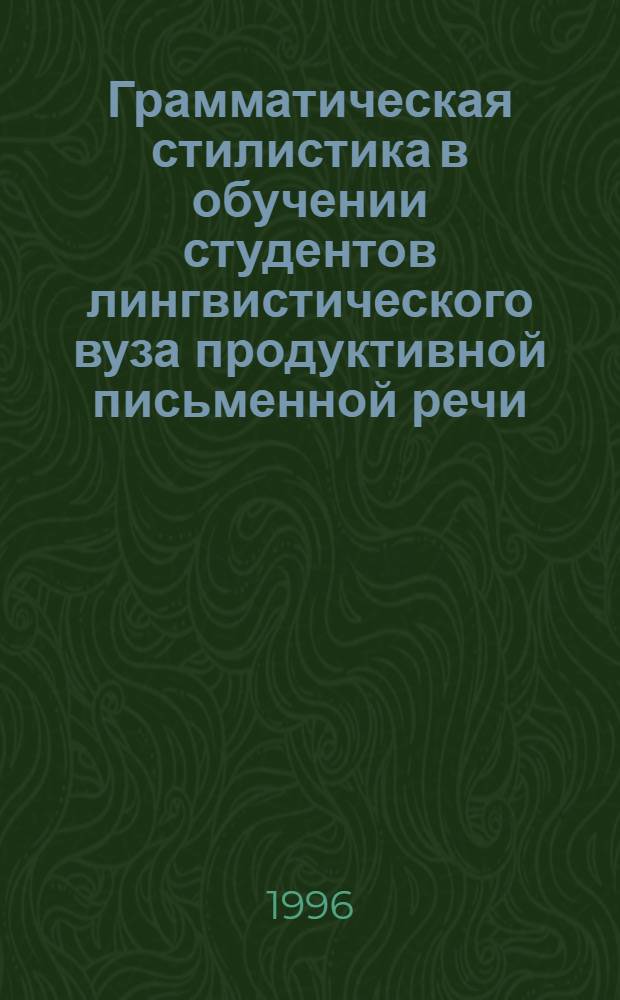 Грамматическая стилистика в обучении студентов лингвистического вуза продуктивной письменной речи: (англ. яз.) : Автореф. дис. на соиск. учен. степ. к.п.н. : Спец. 13.00.02