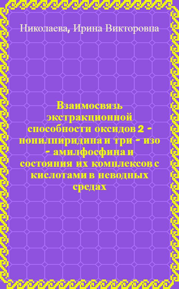 Взаимосвязь экстракционной способности оксидов 2 - нонилпиридина и три - изо - амилфосфина и состояния их комплексов с кислотами в неводных средах : Автореф. дис. на соиск. учен. степ. к.х.н. : Спец. 02.00.01
