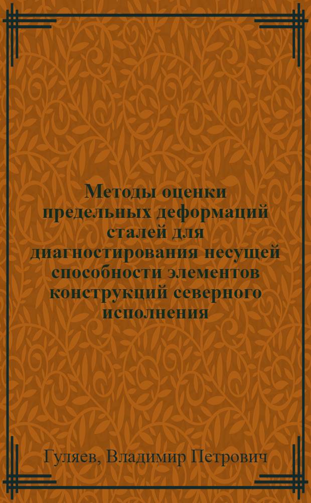 Методы оценки предельных деформаций сталей для диагностирования несущей способности элементов конструкций северного исполнения : Автореф. дис. на соиск. учен. степ. д.т.н. : Спец. 01.02.04