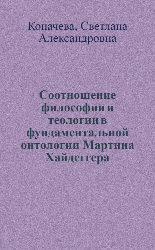 Соотношение философии и теологии в фундаментальной онтологии Мартина Хайдеггера : Автореф. дис. на соиск. учен. степ. к.филос.н. : Спец. 09.00.03