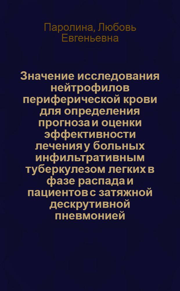 Значение исследования нейтрофилов периферической крови для определения прогноза и оценки эффективности лечения у больных инфильтративным туберкулезом легких в фазе распада и пациентов с затяжной дескрутивной пневмонией : Автореф. дис. на соиск. учен. степ. к.м.н. : Спец. 14.00.43