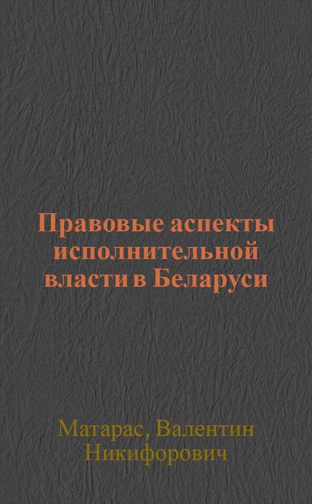 Правовые аспекты исполнительной власти в Беларуси: история и современность : Автореф. дис. на соиск. учен. степ. к.ю.н. : Спец. 12.00.01