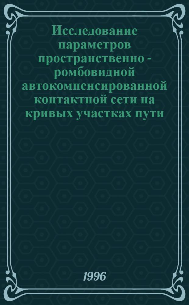 Исследование параметров пространственно - ромбовидной автокомпенсированной контактной сети на кривых участках пути : Автореф. дис. на соиск. учен. степ. к.т.н. : Спец. 05.22.09