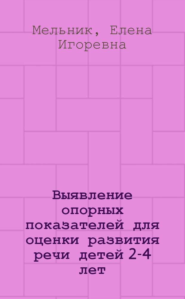 Выявление опорных показателей для оценки развития речи детей 2-4 лет : (В процессе общения со взрослыми и сверстниками) : Автореф. дис. на соиск. учен. степ. к.п.н. : Спец. 13.00.01