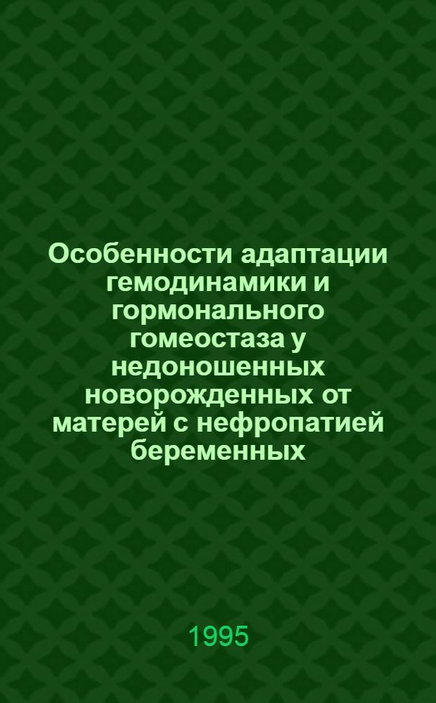 Особенности адаптации гемодинамики и гормонального гомеостаза у недоношенных новорожденных от матерей с нефропатией беременных : Автореф. дис. на соиск. учен. степ. к.м.н. : Спец. 14.00.09