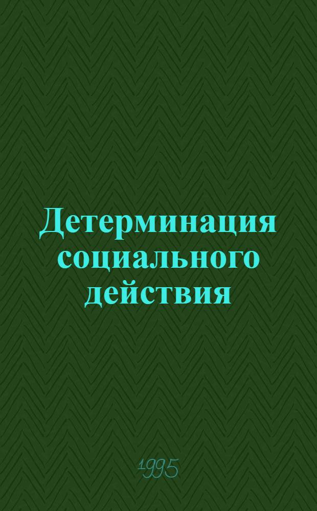 Детерминация социального действия : (Филос.-методол. анализ) : Автореф. дис. на соиск. учен. степ. д.филос.н. : Спец. 09.00.11