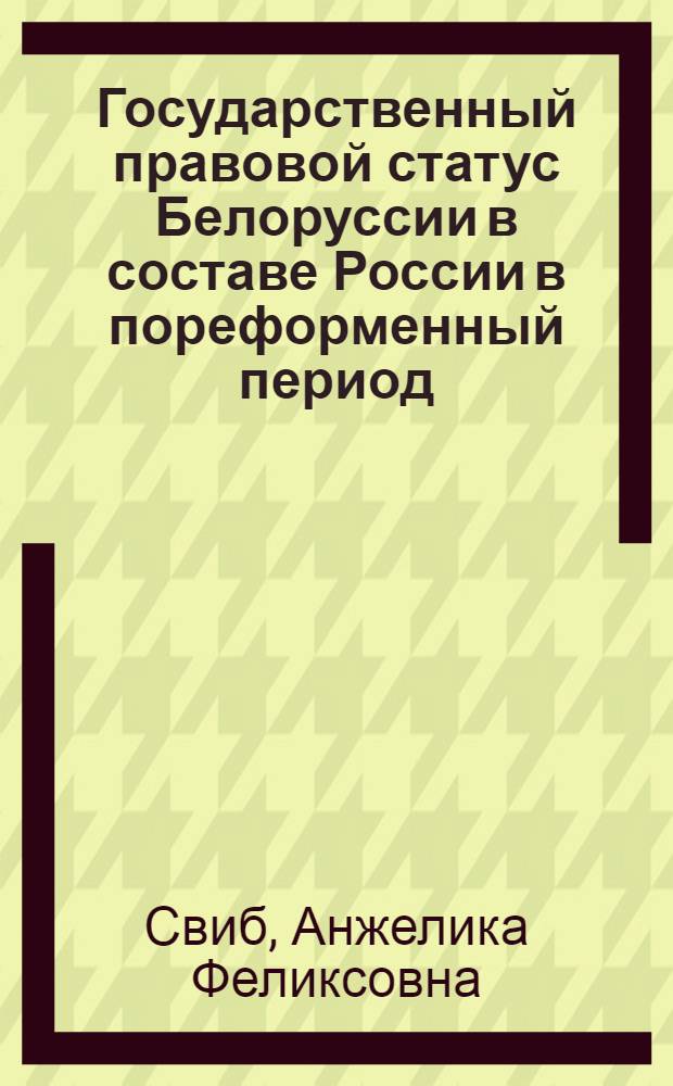Государственный правовой статус Белоруссии в составе России в пореформенный период: (1861 - 1900 гг.) : Автореф. дис. на соиск. учен. степ. к.ю.н. : Спец. 12.00.01