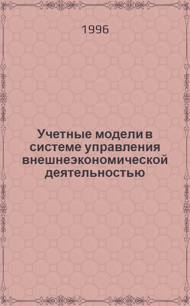 Учетные модели в системе управления внешнеэкономической деятельностью : Автореф. дис. на соиск. учен. степ. д.э.н. : Спец. 08.00.12